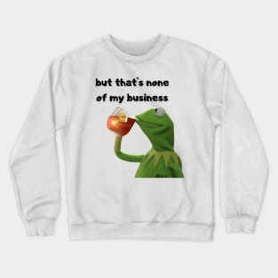 But that's none of my business Crewneck Sweatshirt